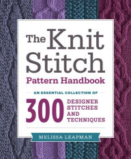 Title: The Knit Stitch Pattern Handbook: An Essential Collection of 300 Designer Stitches and Techniques, Author: Melissa Leapman