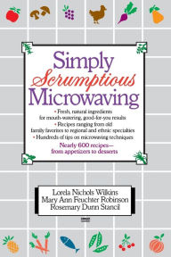 Title: Simply Scrumptious Microwaving: A Collection of Recipes from Simple Everyday to Elegant Gourmet Dishes: A Cookbook, Author: Lorela N. Wilkins