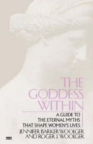 Goddess Within: A Guide to the Eternal Myths That Shape Women's Lives