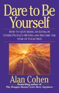 Title: Dare to Be Yourself: How to Quit Being an Extra in Other Peoples Movies and Become the Star of Your Own, Author: Alan Cohen