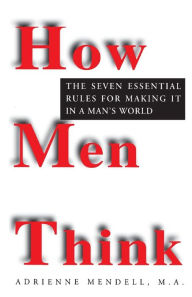 Title: How Men Think: The Seven Essential Rules for Making It in a Man's World, Author: Adrienne Mendell