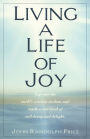 Living a Life of Joy: Tap into the World's Ancient Wisdom and Reach a New Level of Well-Being and Delight