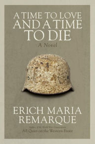 Title: A Time to Love and a Time to Die: A Novel, Author: Erich Maria Remarque