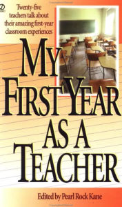 Title: My First Year as a Teacher: Twenty-Five Teachers Talk about Their Amazing First-Year Classroom Experiences, Author: Pearl Rock Kane