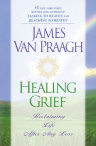 Title: Healing Grief: Reclaiming Life After Any Loss, Author: James Van Praagh