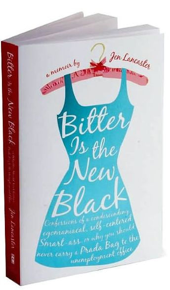 Bitter Is the New Black: Confessions of a Condescending, Egomaniacal, Self-Centered Smart-Ass, or Why You Should Never Carry a Prada Bag to the Unemployment Office