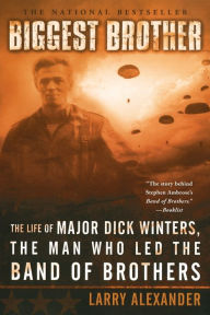 Title: Biggest Brother: The Life of Major Dick Winters, the Man Who Led the Band of Brothers, Author: Larry Alexander