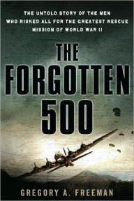 The Forgotten 500: The Untold Story of the Men Who Risked All for the Greatest Rescue Mission of World War II