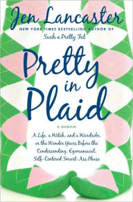 Title: Pretty in Plaid: A Life, a Witch, and a Wardrobe, or, The Wonder Years before the Condescending, Egomanical, Self-Centered Smart-Ass Phase, Author: Jen Lancaster