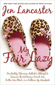 My Fair Lazy: One Reality Television Addict's Attempt to Discover If Not Being a Dumb Ass Is the New Black, or A Culture-up Manifesto