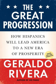 Title: The Great Progression: How Hispanics Will Lead America to a New Era of Prosperity, Author: Geraldo Rivera