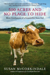 Title: 500 Acres and No Place to Hide: More Confessions of a Counterfeit Farm Girl, Author: Susan McCorkindale