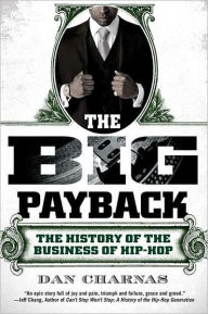 Title: The Big Payback: The History of the Business of Hip-Hop, Author: Dan Charnas