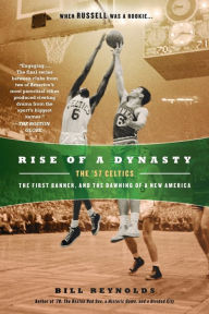 Rise of a Dynasty: The '57 Celtics, the First Banner, and the Dawning of a NewAmerica