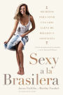 Sexy a la brasilera: Secretos para vivir una vida llena de belleza y confianza
