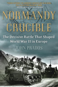 Title: Normandy Crucible: The Decisive Battle that Shaped World War II in Europe, Author: John Prados