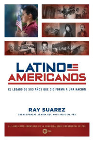 Title: Latino Americanos: El legado de 500 años que dio forma a una nación, Author: Ray Suarez