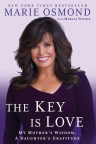 Title: The Key Is Love: My Mother's Wisdom, A Daughter's Gratitude, Author: Marie Osmond