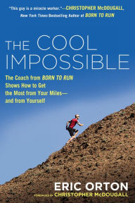 Title: The Cool Impossible: The Running Coach from 'Born to Run' Shows How to Get the Most from Your Miles--and from Yourself, Author: Eric Orton