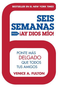 Seis Semanas Para Ay Dios Mio!: Ponte Mas Delgado Que Todos Tus Amigos