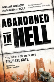 Title: Abandoned in Hell: The Fight For Vietnam's Firebase Kate, Author: William Albracht