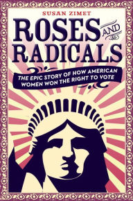 Title: Roses and Radicals: The Epic Story of How American Women Won the Right to Vote, Author: Susan Zimet
