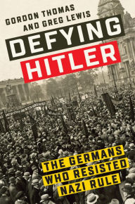 Title: Defying Hitler: The Germans Who Resisted Nazi Rule, Author: Gordon Thomas