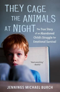 Title: They Cage the Animals at Night: The True Story of an Abandoned Child's Struggle for Emotional Survival, Author: Jennings Michael Burch