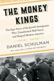 Title: The Money Kings: The Epic Story of the Jewish Immigrants Who Transformed Wall Street and Shaped Modern America, Author: Daniel Schulman