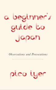 Ebook downloads free epub A Beginner's Guide to Japan: Observations and Provocations in English by Pico Iyer 9780451493958