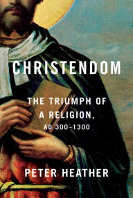 Title: Christendom: The Triumph of a Religion, AD 300-1300, Author: Peter Heather