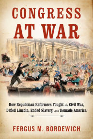 Best ebook pdf free download Congress at War: How Republican Reformers Fought the Civil War, Defied Lincoln, Ended Slavery, and Remade America by Fergus M. Bordewich CHM PDB 9780451494443 in English