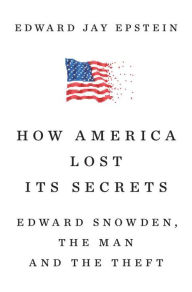 Title: How America Lost Its Secrets: Edward Snowden, the Man and the Theft, Author: Edward Jay Epstein