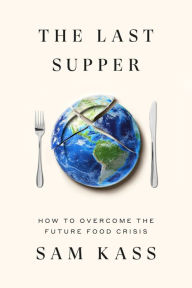 Title: The Last Supper: How to Overcome the Future Food Crisis, Author: Sam Kass