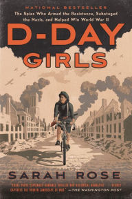 Title: D-Day Girls: The Spies Who Armed the Resistance, Sabotaged the Nazis, and Helped Win World War II, Author: Sarah Rose