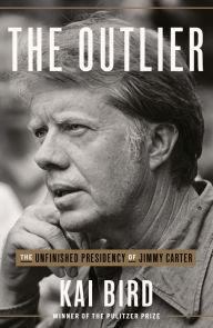 Title: The Outlier: The Unfinished Presidency of Jimmy Carter, Author: Kai Bird