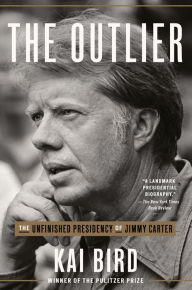 Title: The Outlier: The Unfinished Presidency of Jimmy Carter, Author: Kai Bird