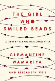 Title: The Girl Who Smiled Beads: A Story of War and What Comes After, Author: Clemantine Wamariya