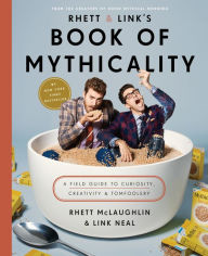 Title: Rhett & Link's Book of Mythicality: A Field Guide to Curiosity, Creativity, and Tomfoolery, Author: Rhett McLaughlin