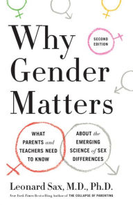 Title: Why Gender Matters, Second Edition: What Parents and Teachers Need to Know About the Emerging Science of Sex Differences, Author: Leonard Sax M.D. Ph.D.