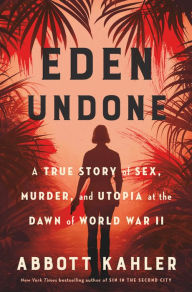 Title: Eden Undone: A True Story of Sex, Murder, and Utopia at the Dawn of World War II, Author: Abbott Kahler