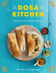 Title: Dosa Kitchen: Recipes for India's Favorite Street Food: A Cookbook, Author: Nash Patel