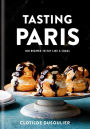 Tasting Paris: 100 Recipes to Eat Like a Local: A Cookbook