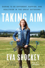 Title: Taking Aim: Daring to Be Different, Happier, and Healthier in the Great Outdoors, Author: Eva Shockey