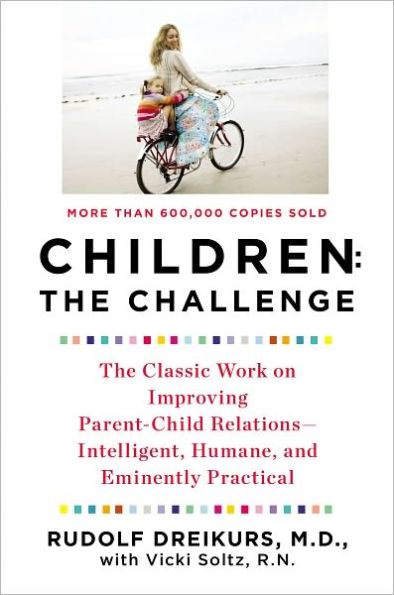 Children: the Challenge: The Classic Work on Improving Parent-Child Relations--Intelligent, Humane, and E minently Practical