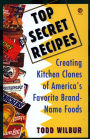 Top Secret Recipes: Creating Kitchen Clones of America's Favorite Brand-Name Foods: A Cookbook