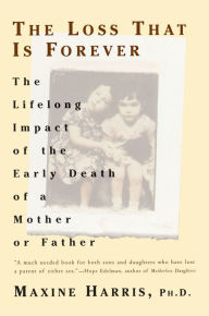 Title: The Loss That Is Forever: The Lifelong Impact of the Early Death of a Mother or Father, Author: Maxine Harris