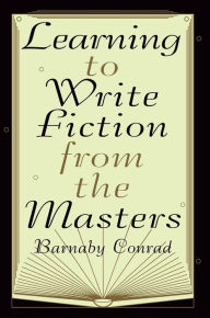 Title: Learning to Write Fiction from the Masters, Author: Barnaby Conrad