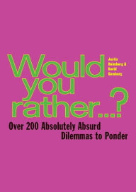 Would You Rather...: Over 200 Absolutely Absurd Dilemmas to Ponder