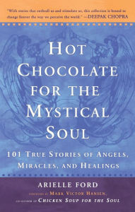 Title: Hot Chocolate for the Mystical Soul: 101 True Stories of Angels, Miracles, and Healings, Author: Arielle Ford